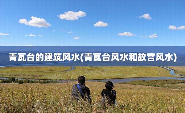 青瓦台的建筑风水(青瓦台风水和故宫风水)