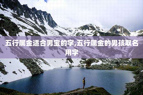 五行属金适合男宝的字,五行属金的男孩取名用字