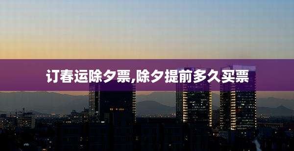 订春运除夕票,除夕提前多久买票
