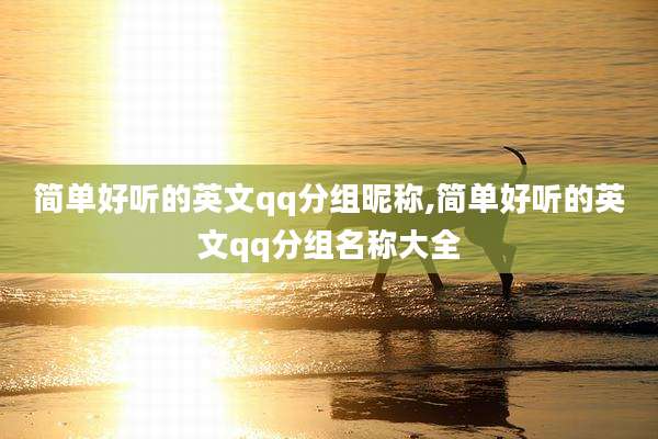 简单好听的英文qq分组昵称,简单好听的英文qq分组名称大全