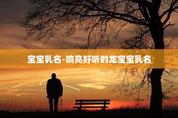 宝宝乳名-响亮好听的龙宝宝乳名