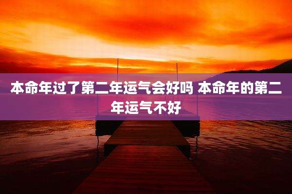 本命年过了第二年运气会好吗 本命年的第二年运气不好