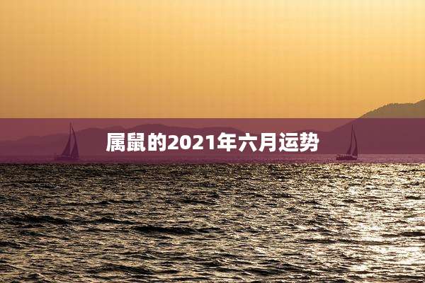 属鼠的2021年六月运势