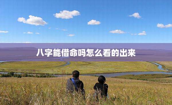 八字能借命吗怎么看的出来