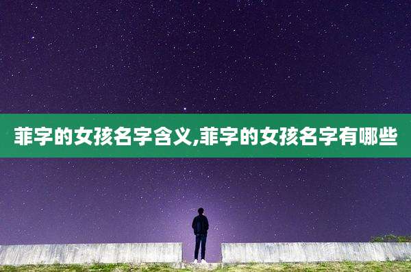 菲字的女孩名字含义,菲字的女孩名字有哪些
