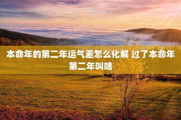 本命年的第二年运气差怎么化解 过了本命年第二年叫啥