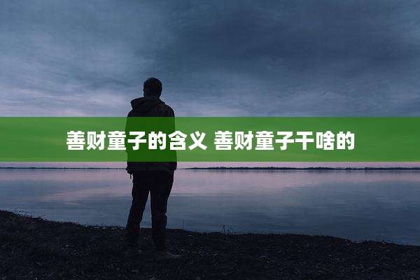 善财童子的含义 善财童子干啥的