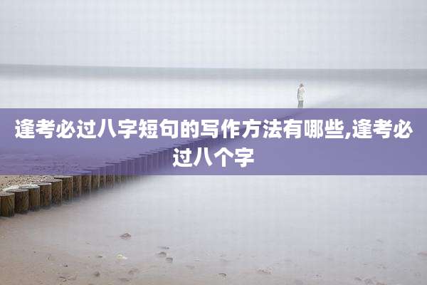逢考必过八字短句的写作方法有哪些,逢考必过八个字