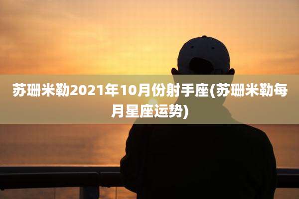苏珊米勒2021年10月份射手座(苏珊米勒每月星座运势)
