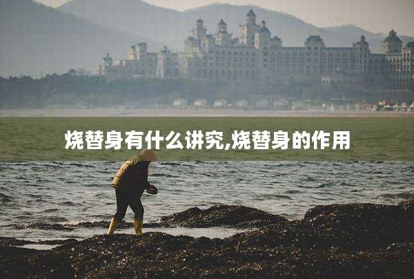 烧替身有什么讲究,烧替身的作用
