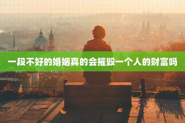一段不好的婚姻真的会摧毁一个人的财富吗