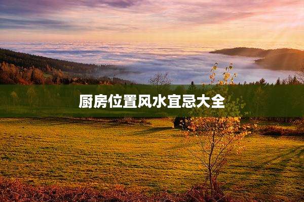厨房位置风水宜忌大全