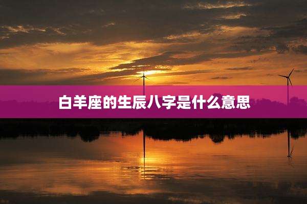 白羊座的生辰八字是什么意思