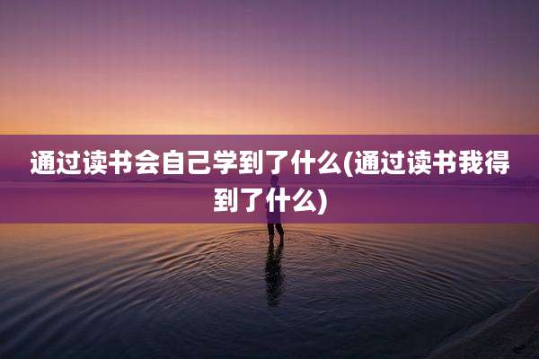 通过读书会自己学到了什么(通过读书我得到了什么)