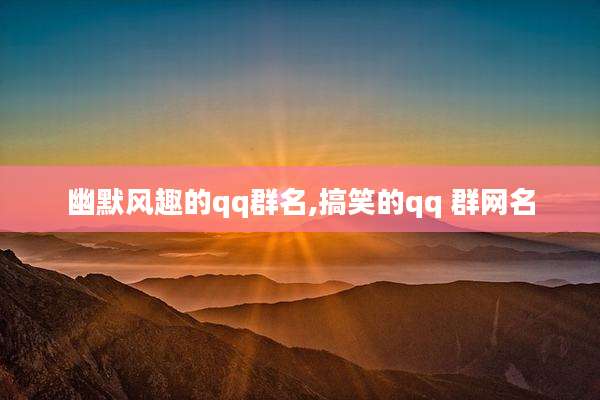 幽默风趣的qq群名,搞笑的qq 群网名