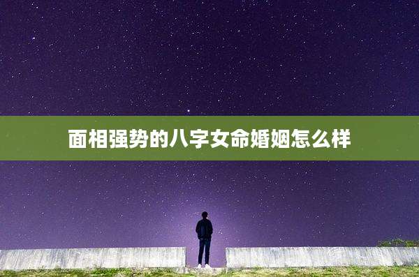 面相强势的八字女命婚姻怎么样