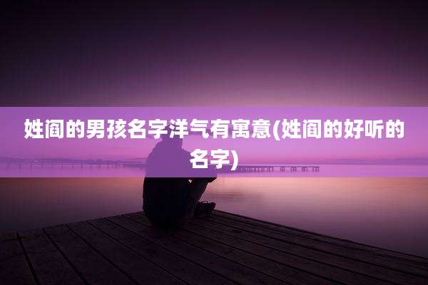 姓阎的男孩名字洋气有寓意(姓阎的好听的名字)