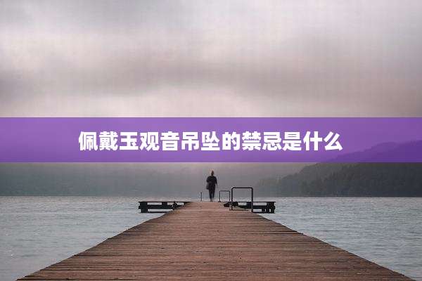 佩戴玉观音吊坠的禁忌是什么