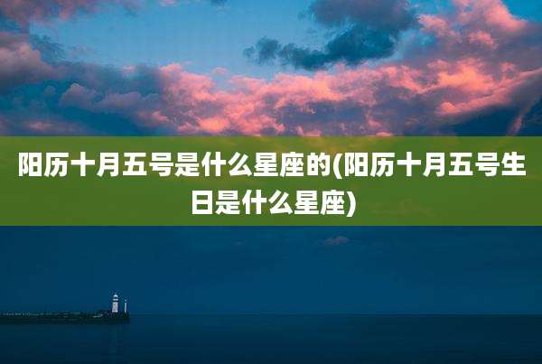 阳历十月五号是什么星座的(阳历十月五号生日是什么星座)