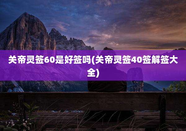 关帝灵签60是好签吗(关帝灵签40签解签大全)