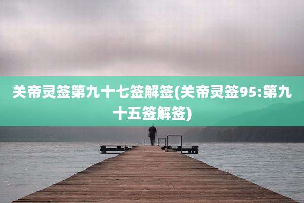 关帝灵签第九十七签解签(关帝灵签95:第九十五签解签)