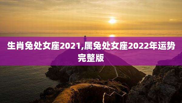 生肖兔处女座2021,属兔处女座2022年运势完整版