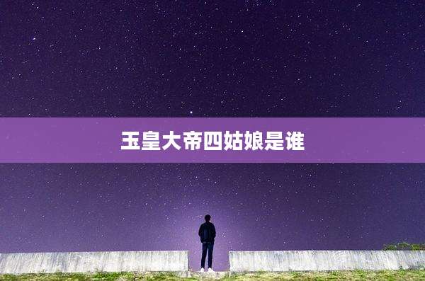 玉皇大帝四姑娘是谁