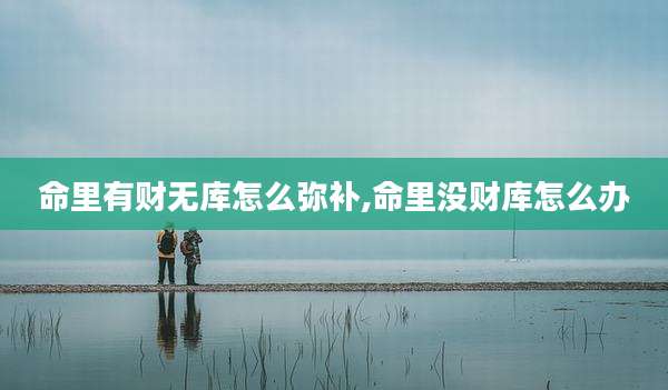 命里有财无库怎么弥补,命里没财库怎么办