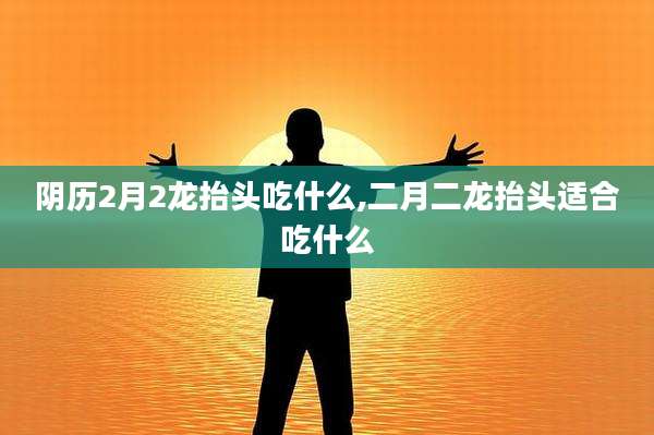 阴历2月2龙抬头吃什么,二月二龙抬头适合吃什么