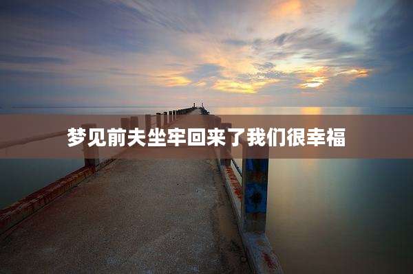 梦见前夫坐牢回来了我们很幸福