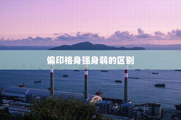 偏印格身强身弱的区别