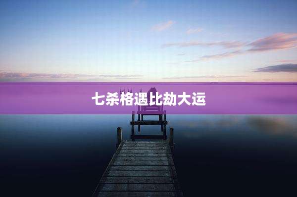 七杀格遇比劫大运