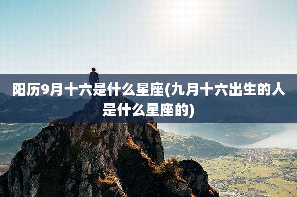 阳历9月十六是什么星座(九月十六出生的人是什么星座的)
