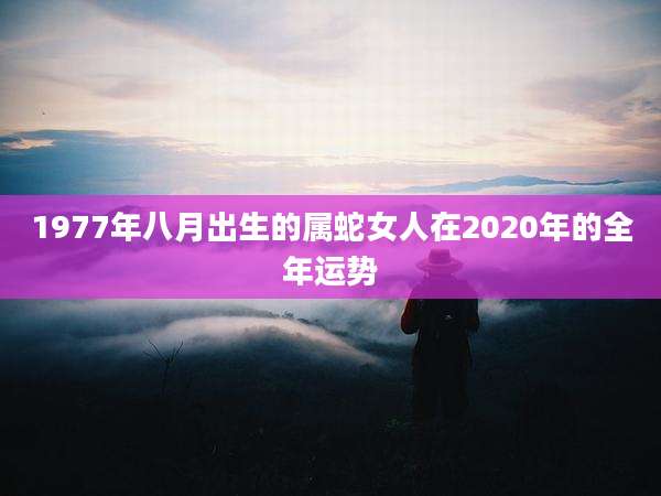 1977年八月出生的属蛇女人在2020年的全年运势
