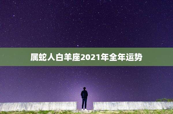 属蛇人白羊座2021年全年运势