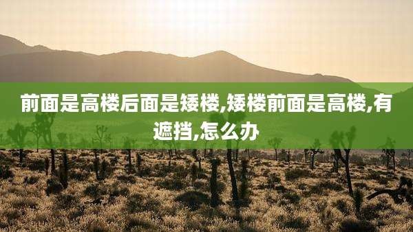前面是高楼后面是矮楼,矮楼前面是高楼,有遮挡,怎么办