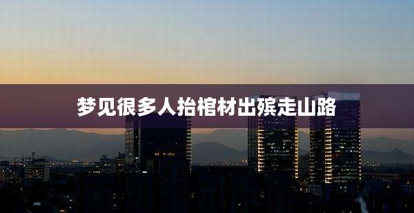 梦见很多人抬棺材出殡走山路