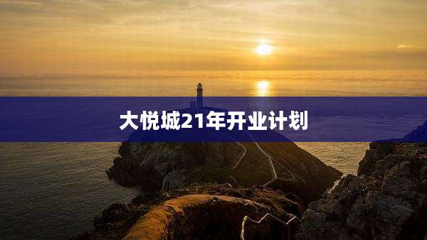 大悦城21年开业计划