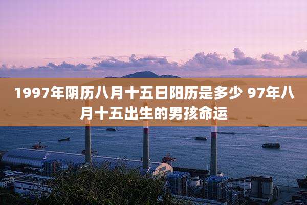 1997年阴历八月十五日阳历是多少 97年八月十五出生的男孩命运