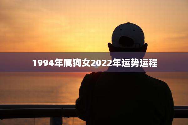1994年属狗女2022年运势运程