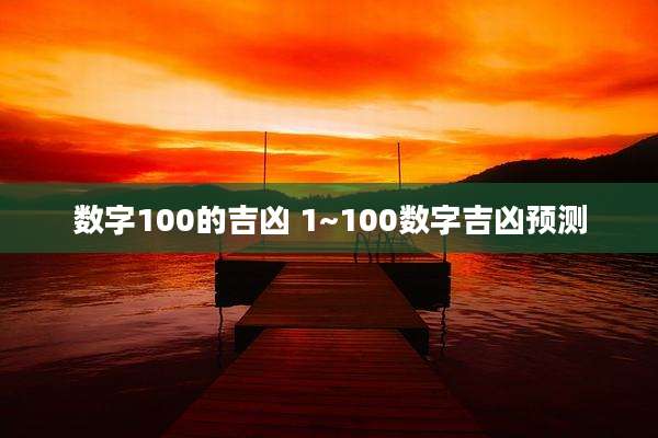 数字100的吉凶 1~100数字吉凶预测