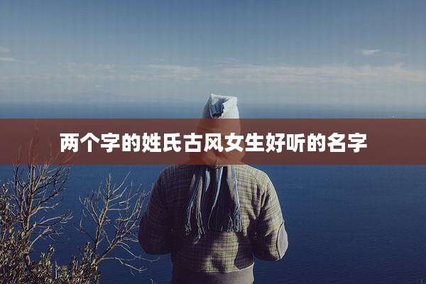 两个字的姓氏古风女生好听的名字