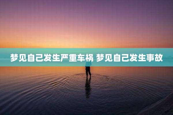 梦见自己发生严重车祸 梦见自己发生事故