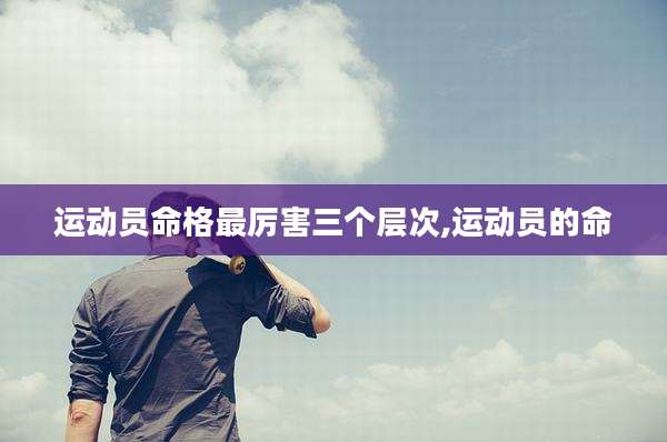 运动员命格最厉害三个层次,运动员的命