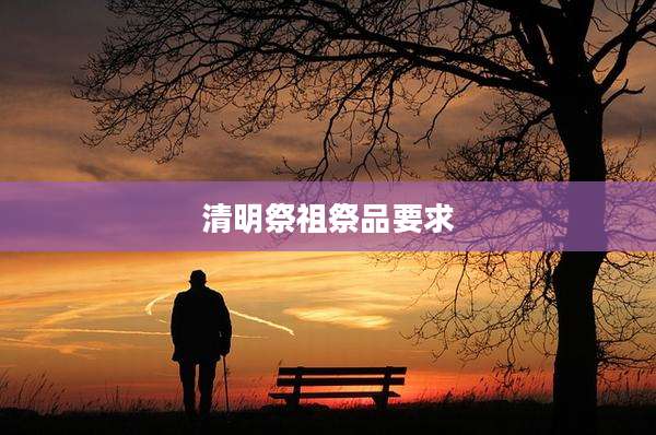 清明祭祖祭品要求
