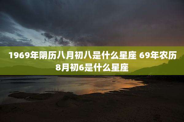 1969年阴历八月初八是什么星座 69年农历8月初6是什么星座
