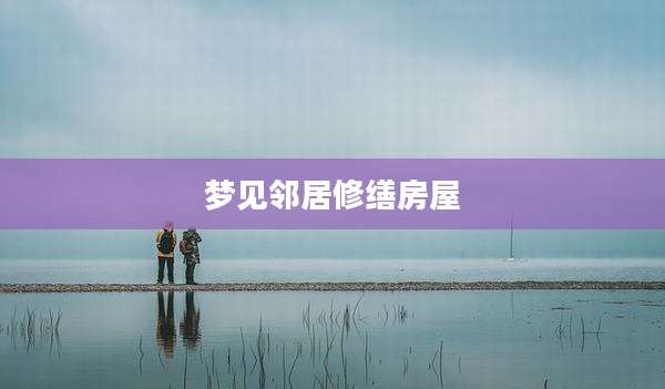 梦见邻居修缮房屋