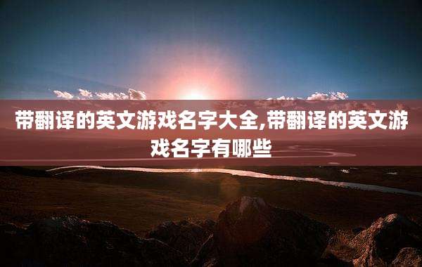 带翻译的英文游戏名字大全,带翻译的英文游戏名字有哪些