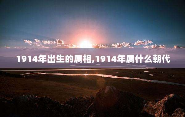 1914年出生的属相,1914年属什么朝代