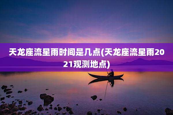 天龙座流星雨时间是几点(天龙座流星雨2021观测地点)